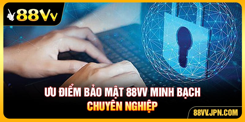 Ưu điểm bảo mật 88VV minh bạch chuyên nghiệp