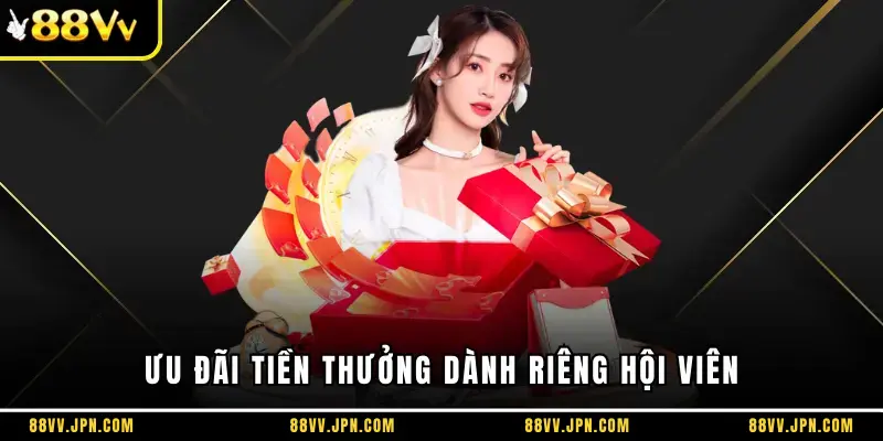 Ưu đãi tiền thưởng dành riêng hội viên